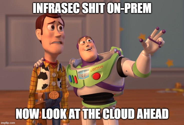 On-prem vs. Cloud | INFRASEC SHIT ON-PREM; NOW LOOK AT THE CLOUD AHEAD | image tagged in memes,x x everywhere,infrasec,datacenter,cloud | made w/ Imgflip meme maker