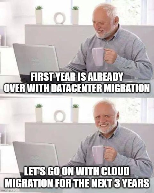 Career on Cloud Engineering | FIRST YEAR IS ALREADY OVER WITH DATACENTER MIGRATION; LET'S GO ON WITH CLOUD MIGRATION FOR THE NEXT 3 YEARS | image tagged in memes,hide the pain harold,datacenter,cloud,migration | made w/ Imgflip meme maker