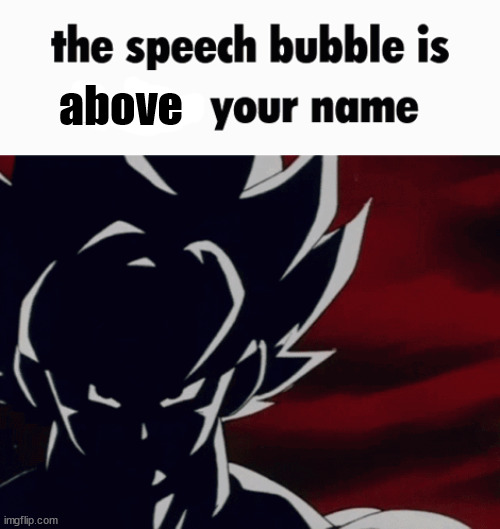 the speech bubble is below your name | above | image tagged in the speech bubble is below your name | made w/ Imgflip meme maker