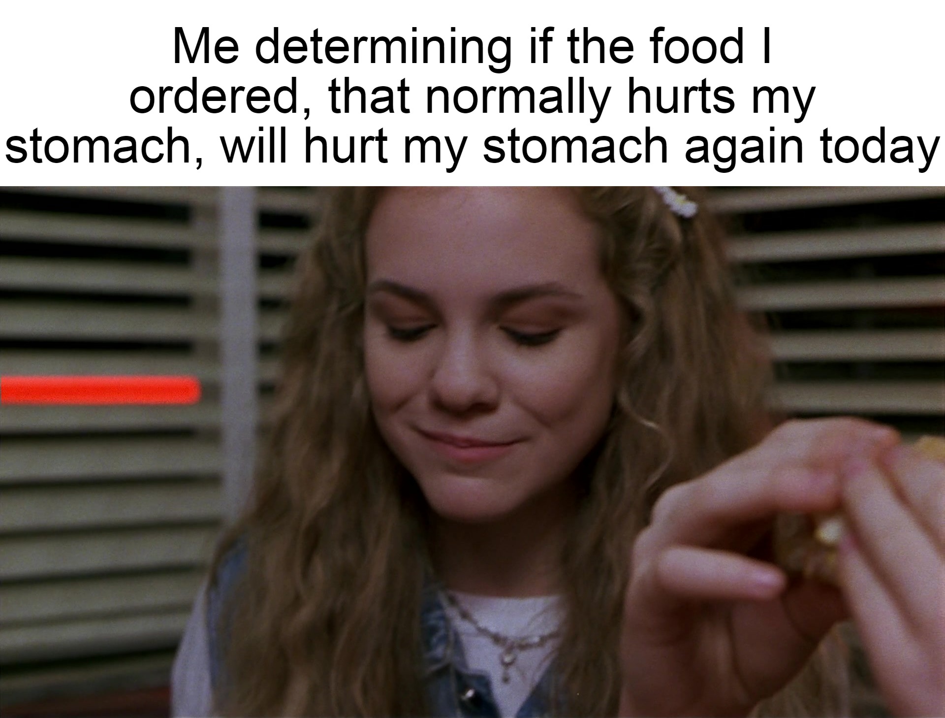 Me determining if the food I ordered, that normally hurts my stomach, will hurt my stomach again today | image tagged in meme,memes,funny,dank memes | made w/ Imgflip meme maker