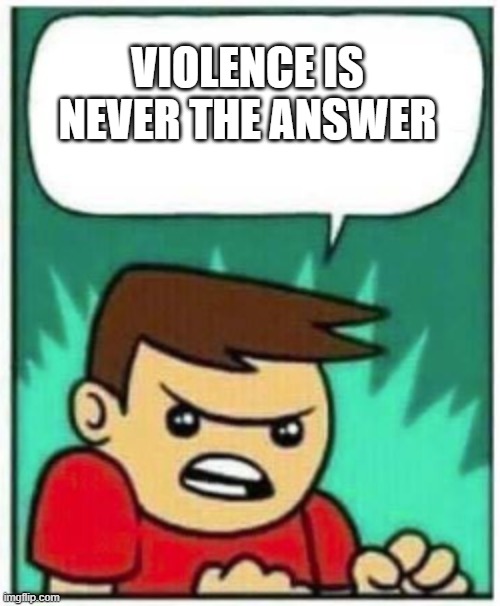 Violence is never the answer one panel | VIOLENCE IS NEVER THE ANSWER | image tagged in violence is never the answer one panel | made w/ Imgflip meme maker