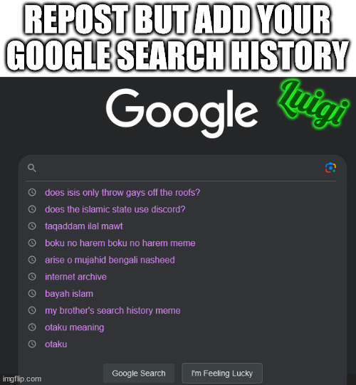 REPOST BUT ADD YOUR GOOGLE SEARCH HISTORY; Luigi | made w/ Imgflip meme maker