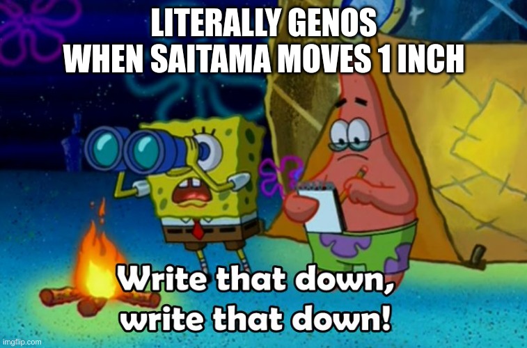 write that down | LITERALLY GENOS WHEN SAITAMA MOVES 1 INCH | image tagged in write that down | made w/ Imgflip meme maker
