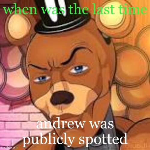 Freddy Fazbear Lightskin | when was the last time; andrew was publicly spotted | image tagged in freddy fazbear lightskin | made w/ Imgflip meme maker