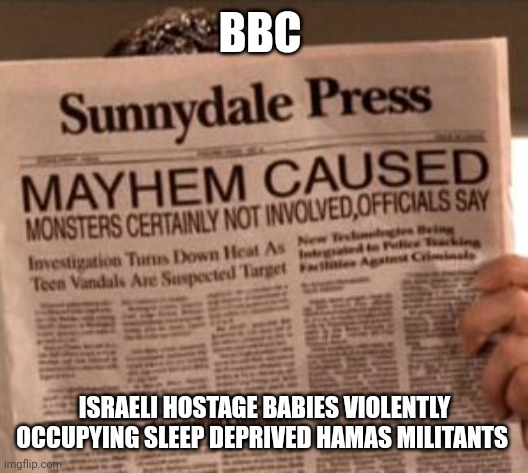 buffy fake news | BBC; ISRAELI HOSTAGE BABIES VIOLENTLY OCCUPYING SLEEP DEPRIVED HAMAS MILITANTS | image tagged in buffy fake news | made w/ Imgflip meme maker
