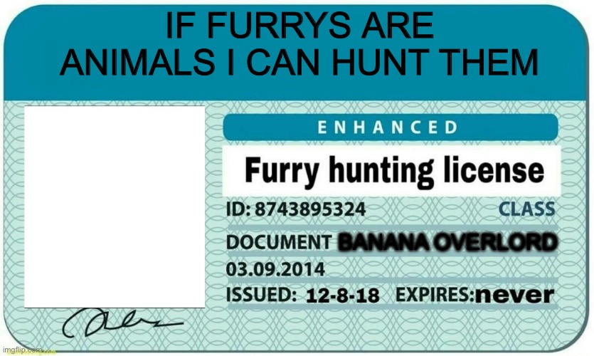 My license | IF FURRYS ARE ANIMALS I CAN HUNT THEM; BANANA OVERLORD | image tagged in furry hunting license | made w/ Imgflip meme maker