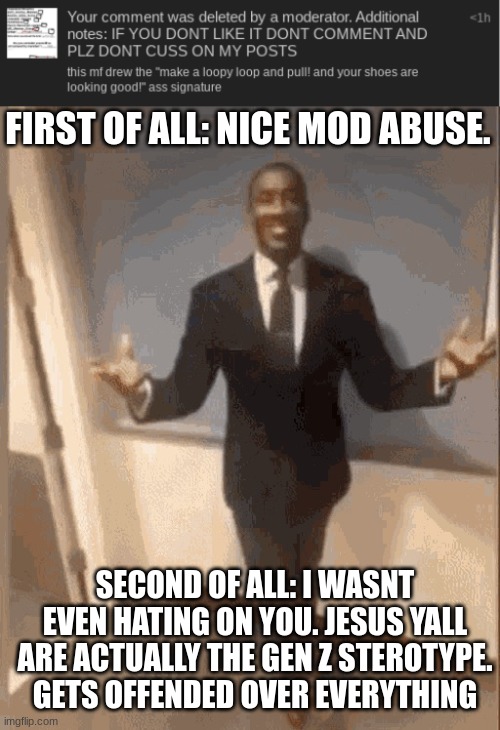 like cmon caleb. you made THIS guy mod? | FIRST OF ALL: NICE MOD ABUSE. SECOND OF ALL: I WASNT EVEN HATING ON YOU. JESUS YALL ARE ACTUALLY THE GEN Z STEROTYPE. GETS OFFENDED OVER EVERYTHING | image tagged in smiling black guy in suit | made w/ Imgflip meme maker