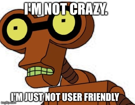 I'M NOT CRAZY.  I'M JUST NOT USER FRIENDLY | image tagged in AdviceAnimals | made w/ Imgflip meme maker
