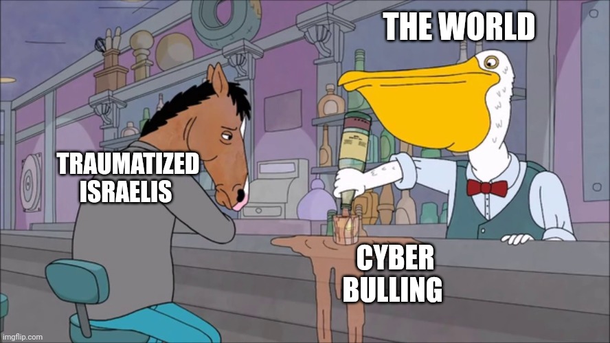 Cyber Bulling | THE WORLD; TRAUMATIZED ISRAELIS; CYBER BULLING | image tagged in bojack horseman | made w/ Imgflip meme maker