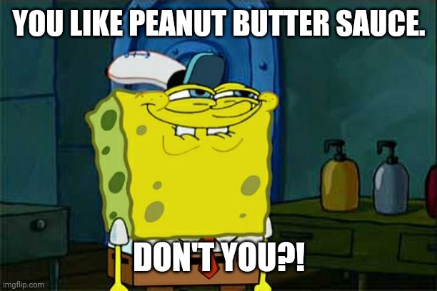 Don't You Squidward | YOU LIKE PEANUT BUTTER SAUCE. DON'T YOU?! | image tagged in memes,peanut,jam | made w/ Imgflip meme maker