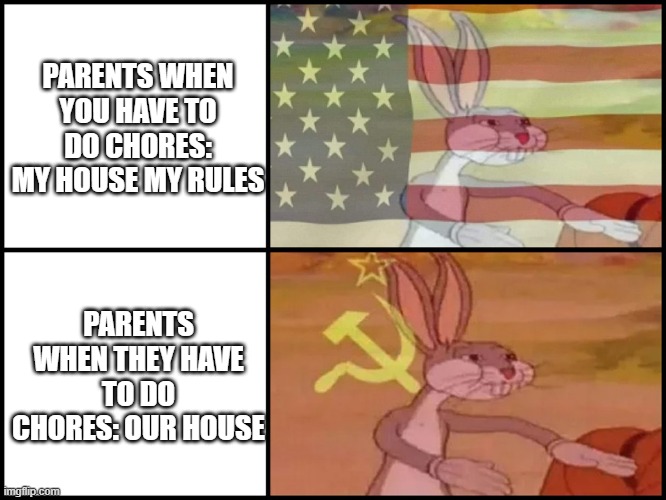 its funny in a way i guess | PARENTS WHEN YOU HAVE TO DO CHORES: MY HOUSE MY RULES; PARENTS WHEN THEY HAVE TO DO CHORES: OUR HOUSE | image tagged in capitalist and communist | made w/ Imgflip meme maker