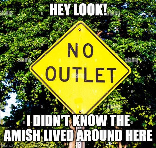 No outlet | HEY LOOK! I DIDN'T KNOW THE AMISH LIVED AROUND HERE | image tagged in no outlet | made w/ Imgflip meme maker