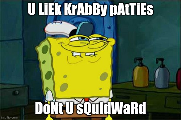 What Did I Post- | U LiEk KrAbBy pAtTiEs; DoNt U sQuIdWaRd | image tagged in memes,don't you squidward | made w/ Imgflip meme maker