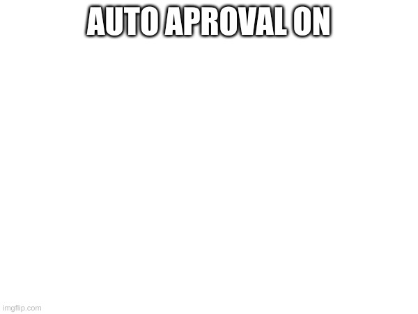 AUTO APROVAL ON | made w/ Imgflip meme maker