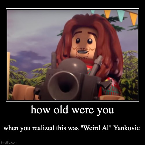 how old were you | when you realized this was "Weird Al" Yankovic | image tagged in funny,demotivationals | made w/ Imgflip demotivational maker