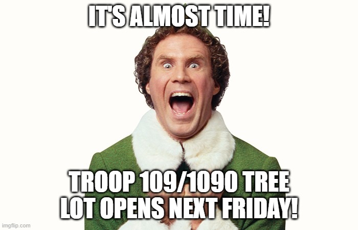 Buddy the elf excited | IT'S ALMOST TIME! TROOP 109/1090 TREE LOT OPENS NEXT FRIDAY! | image tagged in buddy the elf excited | made w/ Imgflip meme maker