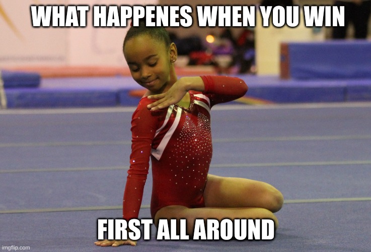 Gymnastics comp today | WHAT HAPPENES WHEN YOU WIN; FIRST ALL AROUND | image tagged in noa on floor comp tition | made w/ Imgflip meme maker