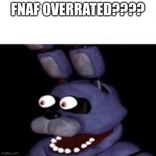 LAMOOOO | FNAF OVERRATED???? | image tagged in bonnie eye pop | made w/ Imgflip meme maker