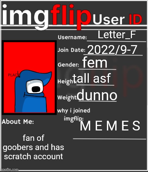 imgflip User ID | Letter_F; 2022/9-7; fem; tall asf; dunno; M E M E S; fan of goobers and has scratch account | image tagged in imgflip user id | made w/ Imgflip meme maker