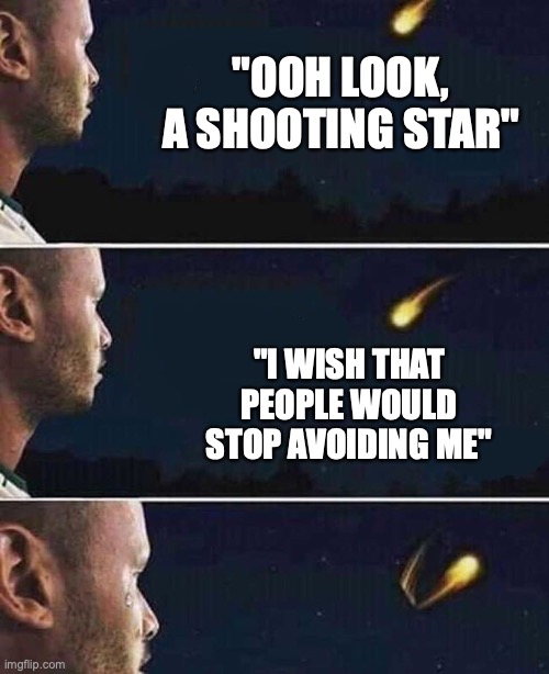 shooting star | "OOH LOOK, A SHOOTING STAR"; "I WISH THAT PEOPLE WOULD STOP AVOIDING ME" | image tagged in shooting star | made w/ Imgflip meme maker