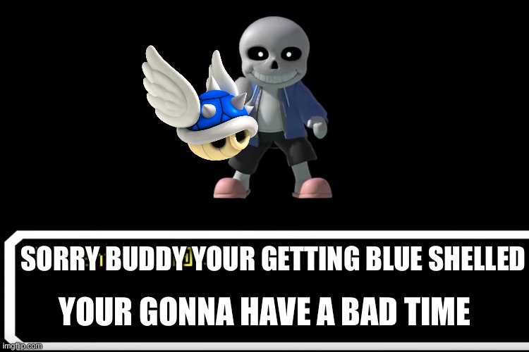 Smash Bros sans | SORRY BUDDY YOUR GETTING BLUE SHELLED YOUR GONNA HAVE A BAD TIME | image tagged in smash bros sans | made w/ Imgflip meme maker