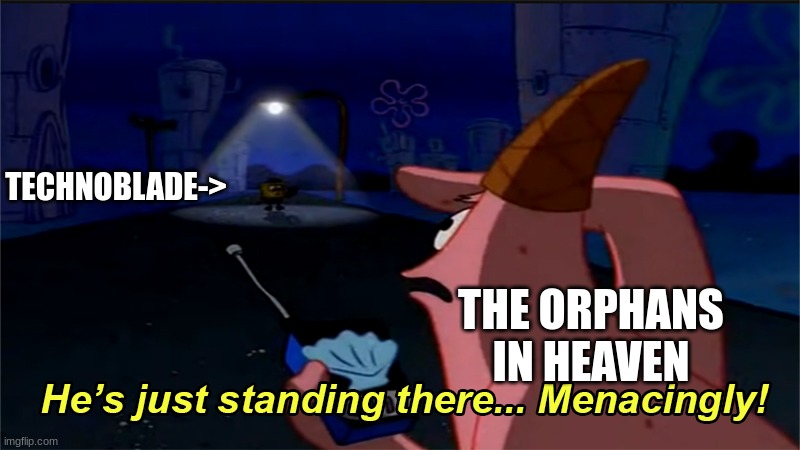 He's just standing there... menacingly! | TECHNOBLADE-> THE ORPHANS IN HEAVEN | image tagged in he's just standing there menacingly | made w/ Imgflip meme maker