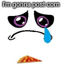 I'm gonna post corn | made w/ Imgflip meme maker