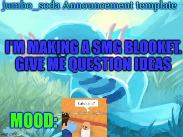 jumbo_soda announcement template | I'M MAKING A SMG BLOOKET. GIVE ME QUESTION IDEAS | image tagged in jumbo_soda announcement template | made w/ Imgflip meme maker