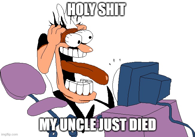 Peppino screaming at the camera | HOLY SHIT; MY UNCLE JUST DIED | image tagged in peppino screaming at the camera | made w/ Imgflip meme maker