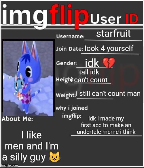 ye | starfruit; look 4 yourself; idk 💔; tall idk i can't count; i still can't count man; idk i made my first acc to make an undertale meme i think; I like men and I'm a silly guy 😺 | image tagged in imgflip user id | made w/ Imgflip meme maker