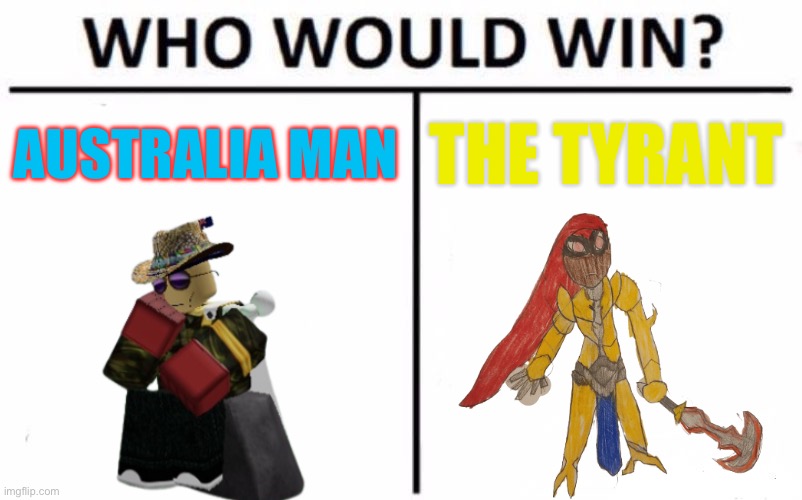 Just remembered I wanted to write this fight | AUSTRALIA MAN; THE TYRANT | image tagged in memes,who would win | made w/ Imgflip meme maker