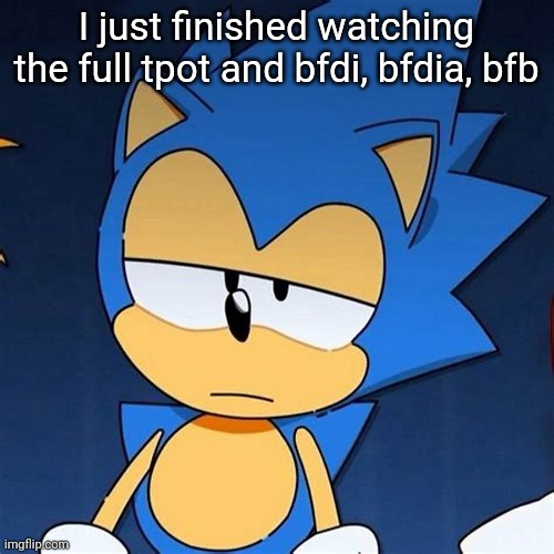 bruh | I just finished watching the full tpot and bfdi, bfdia, bfb | image tagged in bruh | made w/ Imgflip meme maker