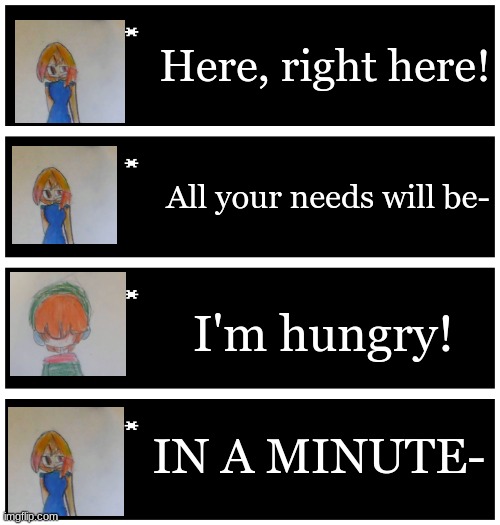 Average Casey and Myth conversation: | Here, right here! All your needs will be-; I'm hungry! IN A MINUTE- | image tagged in 4 undertale textboxes | made w/ Imgflip meme maker