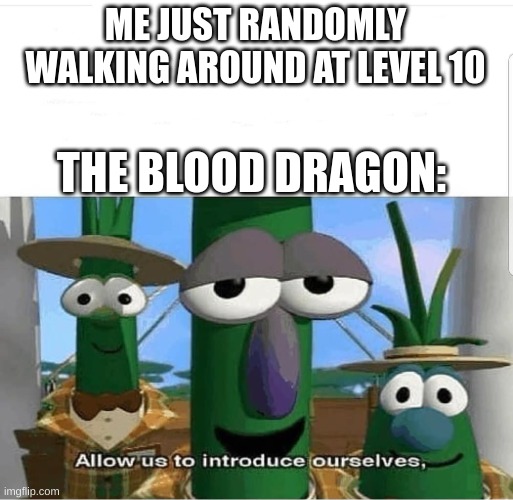 Allow us to introduce ourselves | ME JUST RANDOMLY WALKING AROUND AT LEVEL 10; THE BLOOD DRAGON: | image tagged in allow us to introduce ourselves | made w/ Imgflip meme maker