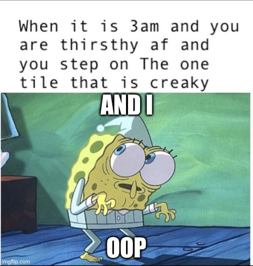 And I oop | AND I; OOP | image tagged in spongebob | made w/ Imgflip meme maker