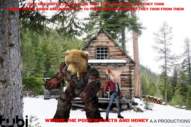 movies that might happen someday part 100 | THEY DESTROYED THEIR HOUSE THEY TOOK HIS HONEY AND THEY TOOK CHRISTOPHER ROBIN AND NOW IT'S UP TO THEM TO RECLAIM WHAT THEY TOOK FROM THEM; WINNIE THE POOH BULLETS AND HONEY; A.A PRODUCTIONS | image tagged in stubborn lonely cabin,winnie the pooh,action movies,public domain,fake,r rated | made w/ Imgflip meme maker