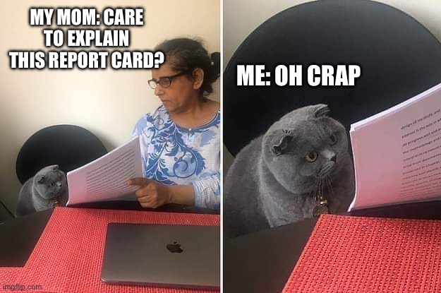 Woman showing paper to cat | MY MOM: CARE TO EXPLAIN THIS REPORT CARD? ME: OH CRAP | image tagged in woman showing paper to cat | made w/ Imgflip meme maker