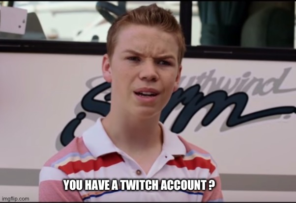 You Guys are Getting Paid | YOU HAVE A TWITCH ACCOUNT ? | image tagged in you guys are getting paid | made w/ Imgflip meme maker