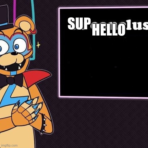 Rockstar Freddy's Conclusion | HELLO; SUP | image tagged in rockstar freddy's conclusion | made w/ Imgflip meme maker