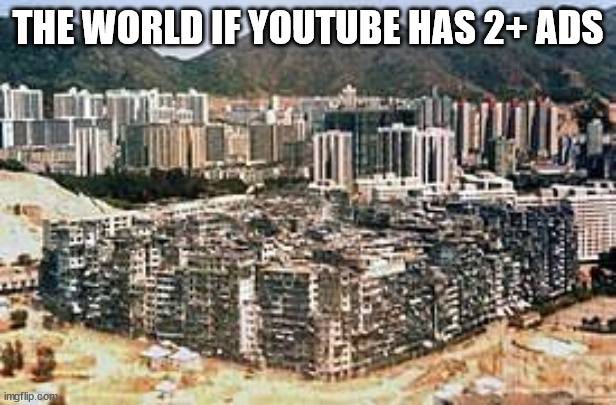 Real | THE WORLD IF YOUTUBE HAS 2+ ADS | image tagged in dystopia,ads,youtube ads | made w/ Imgflip meme maker