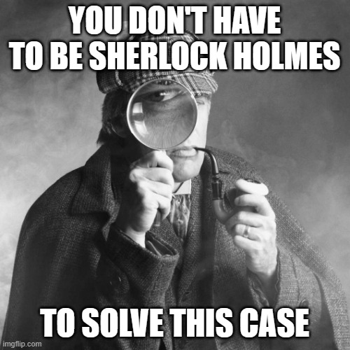 Sherlock Holmes | YOU DON'T HAVE TO BE SHERLOCK HOLMES TO SOLVE THIS CASE | image tagged in sherlock holmes | made w/ Imgflip meme maker