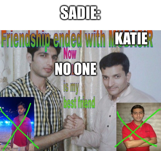 Friendship ended | SADIE:; KATIE; NO ONE | image tagged in friendship ended | made w/ Imgflip meme maker