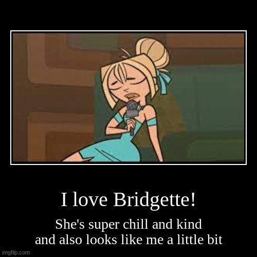 pt 5 of rating total drama characters | I love Bridgette! | She's super chill and kind and also looks like me a little bit | image tagged in funny,demotivationals | made w/ Imgflip demotivational maker