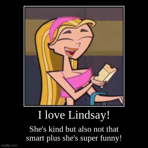 pt 6 of rating total drama characters | I love Lindsay! | She's kind but also not that smart plus she's super funny! | image tagged in funny,demotivationals | made w/ Imgflip demotivational maker