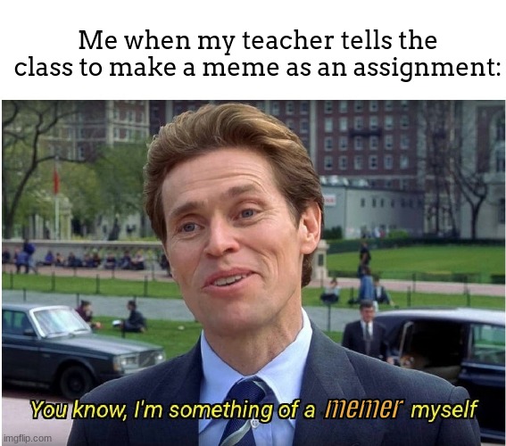 I actually had to do this once | Me when my teacher tells the class to make a meme as an assignment:; memer | image tagged in you know i'm something of a _ myself,meme,lol | made w/ Imgflip meme maker