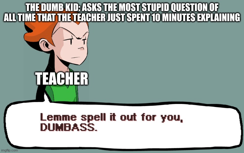 THE DUMB KID: ASKS THE MOST STUPID QUESTION OF ALL TIME THAT THE TEACHER JUST SPENT 10 MINUTES EXPLAINING; TEACHER | image tagged in pico,fnf | made w/ Imgflip meme maker