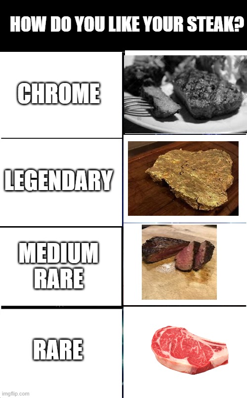 I personally prefer legendary. | HOW DO YOU LIKE YOUR STEAK? CHROME; LEGENDARY; MEDIUM RARE; RARE | image tagged in memes,expanding brain | made w/ Imgflip meme maker