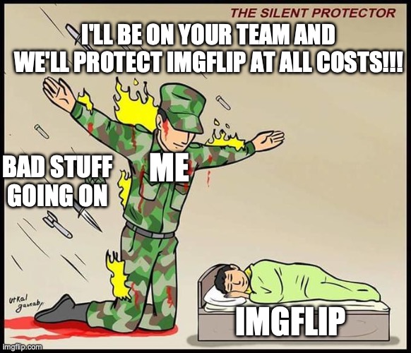 Let's make imgflip a better place for all. | I'LL BE ON YOUR TEAM AND WE'LL PROTECT IMGFLIP AT ALL COSTS!!! ME; BAD STUFF GOING ON; IMGFLIP | image tagged in the silent protector,the one,defender | made w/ Imgflip meme maker