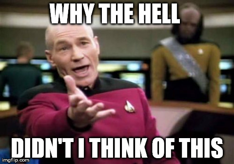 Picard Wth | WHY THE HELL  DIDN'T I THINK OF THIS | image tagged in memes,picard wtf | made w/ Imgflip meme maker