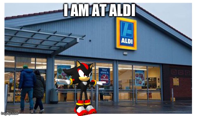 Aldi | I AM AT ALDI | image tagged in aldi | made w/ Imgflip meme maker